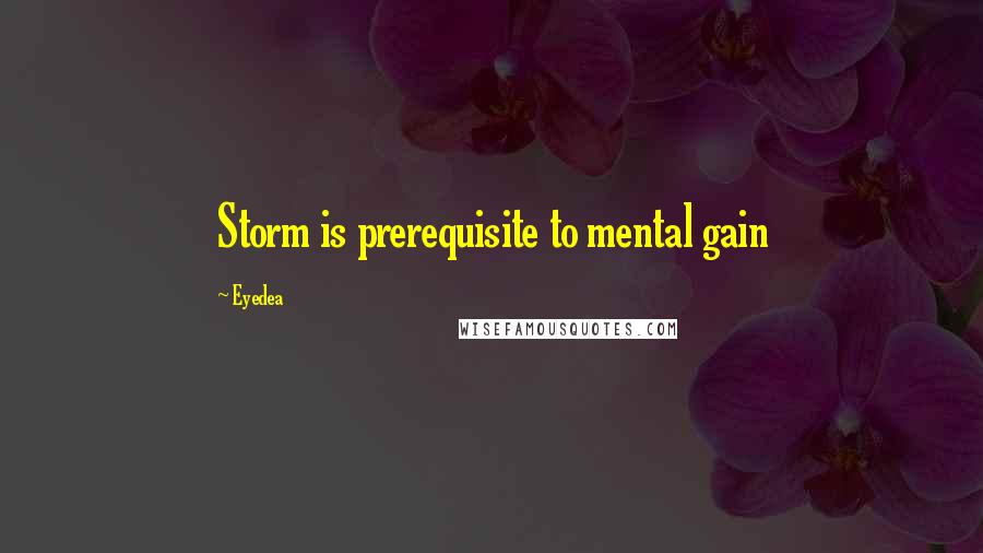 Eyedea Quotes: Storm is prerequisite to mental gain
