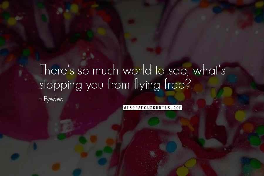 Eyedea Quotes: There's so much world to see, what's stopping you from flying free?