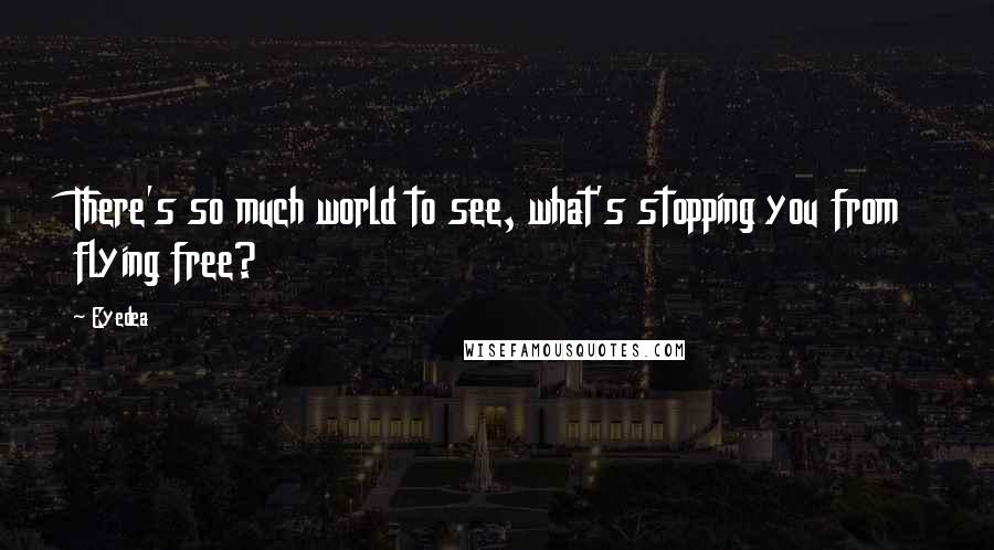 Eyedea Quotes: There's so much world to see, what's stopping you from flying free?
