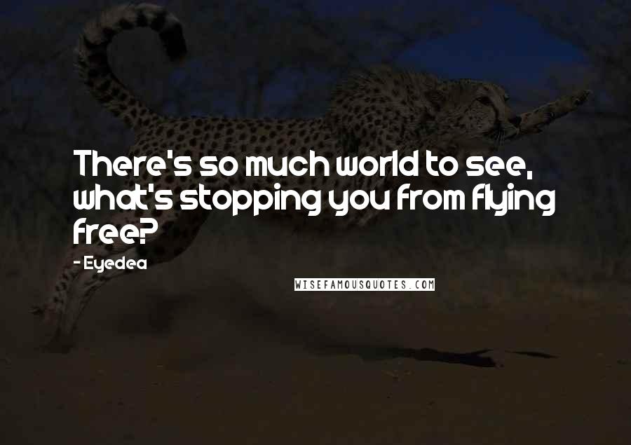 Eyedea Quotes: There's so much world to see, what's stopping you from flying free?