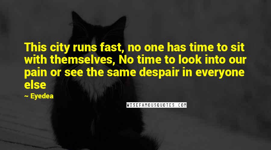 Eyedea Quotes: This city runs fast, no one has time to sit with themselves, No time to look into our pain or see the same despair in everyone else