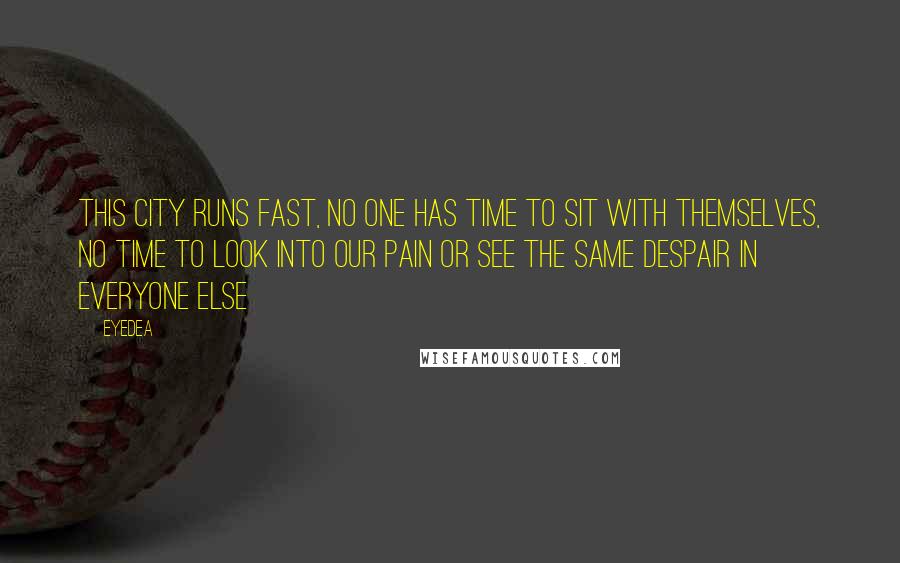 Eyedea Quotes: This city runs fast, no one has time to sit with themselves, No time to look into our pain or see the same despair in everyone else