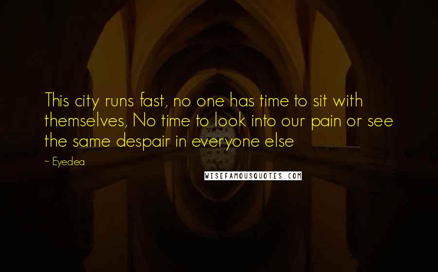 Eyedea Quotes: This city runs fast, no one has time to sit with themselves, No time to look into our pain or see the same despair in everyone else