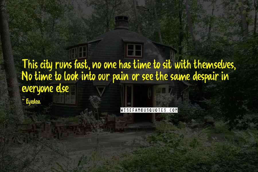 Eyedea Quotes: This city runs fast, no one has time to sit with themselves, No time to look into our pain or see the same despair in everyone else