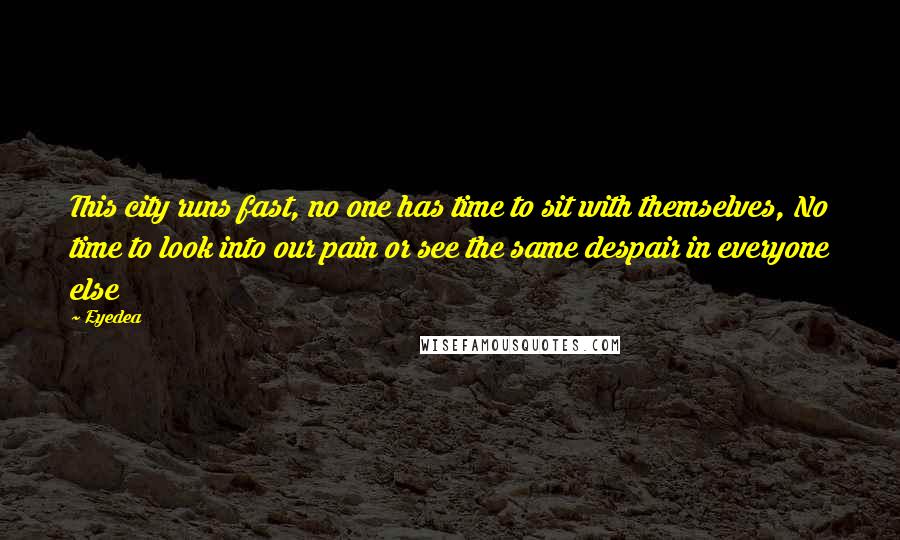 Eyedea Quotes: This city runs fast, no one has time to sit with themselves, No time to look into our pain or see the same despair in everyone else