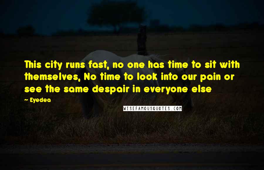 Eyedea Quotes: This city runs fast, no one has time to sit with themselves, No time to look into our pain or see the same despair in everyone else