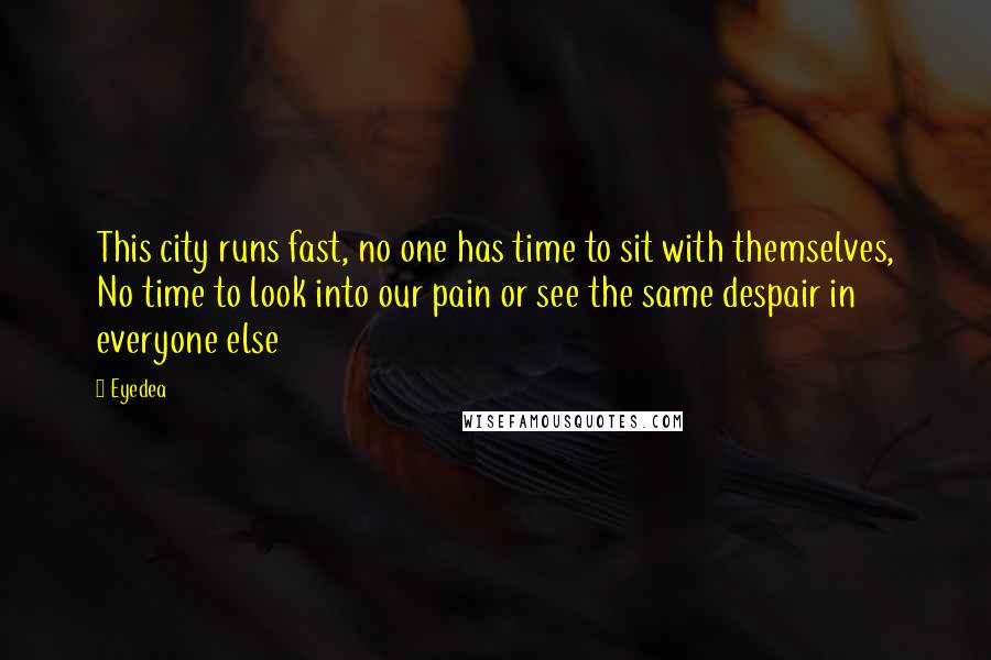 Eyedea Quotes: This city runs fast, no one has time to sit with themselves, No time to look into our pain or see the same despair in everyone else