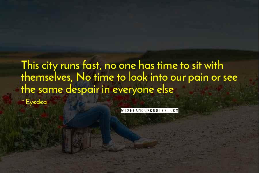 Eyedea Quotes: This city runs fast, no one has time to sit with themselves, No time to look into our pain or see the same despair in everyone else