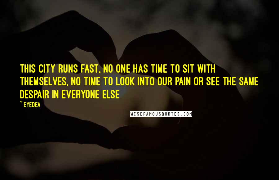 Eyedea Quotes: This city runs fast, no one has time to sit with themselves, No time to look into our pain or see the same despair in everyone else