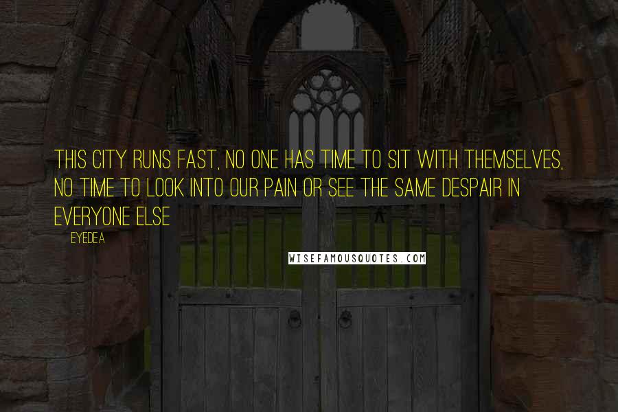 Eyedea Quotes: This city runs fast, no one has time to sit with themselves, No time to look into our pain or see the same despair in everyone else