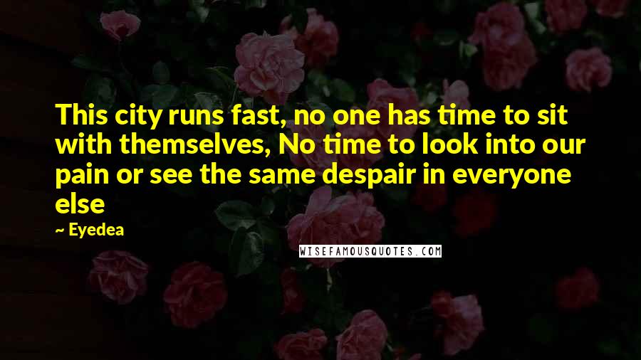 Eyedea Quotes: This city runs fast, no one has time to sit with themselves, No time to look into our pain or see the same despair in everyone else