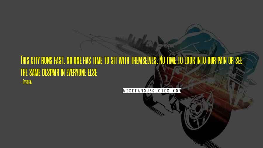 Eyedea Quotes: This city runs fast, no one has time to sit with themselves, No time to look into our pain or see the same despair in everyone else