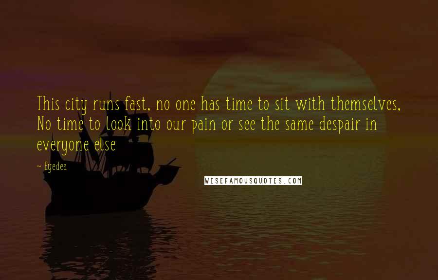 Eyedea Quotes: This city runs fast, no one has time to sit with themselves, No time to look into our pain or see the same despair in everyone else