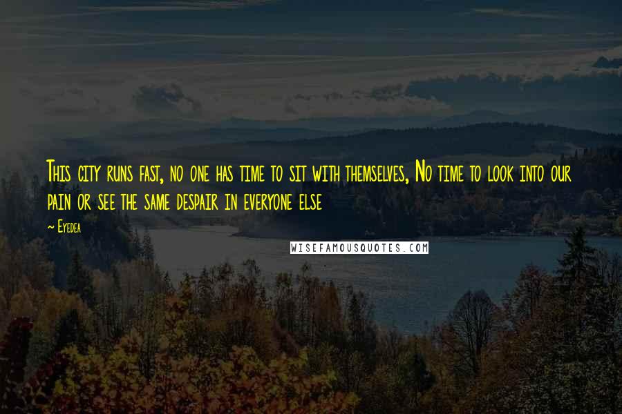 Eyedea Quotes: This city runs fast, no one has time to sit with themselves, No time to look into our pain or see the same despair in everyone else