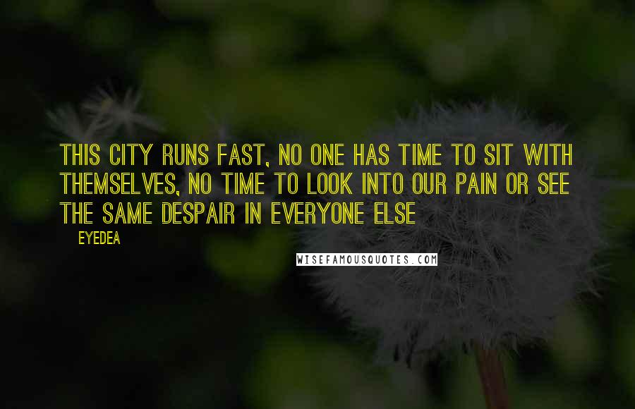 Eyedea Quotes: This city runs fast, no one has time to sit with themselves, No time to look into our pain or see the same despair in everyone else