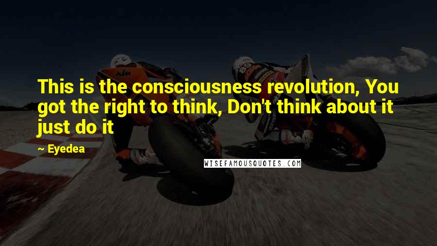 Eyedea Quotes: This is the consciousness revolution, You got the right to think, Don't think about it just do it