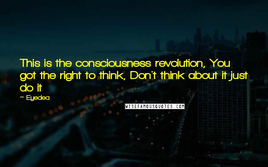 Eyedea Quotes: This is the consciousness revolution, You got the right to think, Don't think about it just do it
