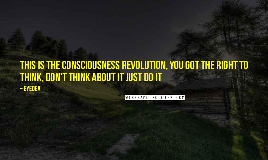 Eyedea Quotes: This is the consciousness revolution, You got the right to think, Don't think about it just do it