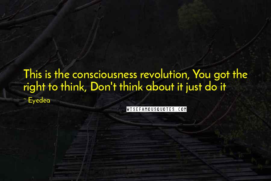 Eyedea Quotes: This is the consciousness revolution, You got the right to think, Don't think about it just do it