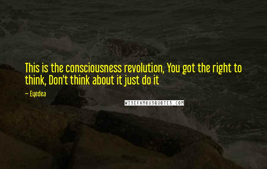 Eyedea Quotes: This is the consciousness revolution, You got the right to think, Don't think about it just do it