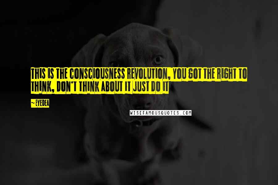 Eyedea Quotes: This is the consciousness revolution, You got the right to think, Don't think about it just do it