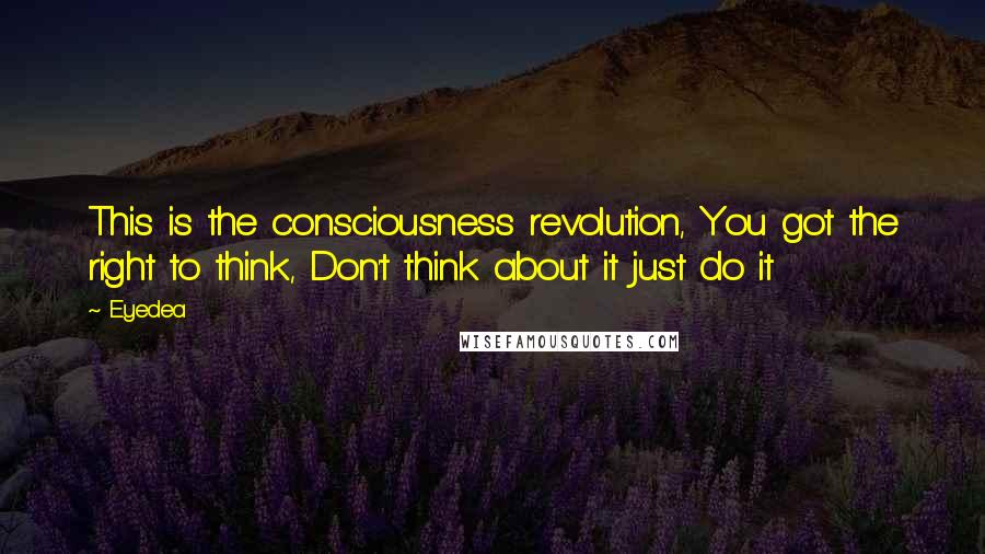 Eyedea Quotes: This is the consciousness revolution, You got the right to think, Don't think about it just do it