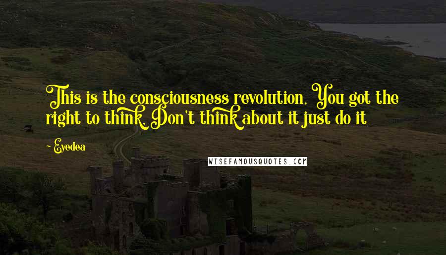 Eyedea Quotes: This is the consciousness revolution, You got the right to think, Don't think about it just do it