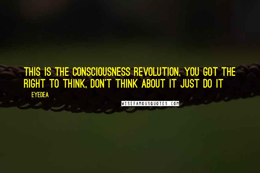 Eyedea Quotes: This is the consciousness revolution, You got the right to think, Don't think about it just do it