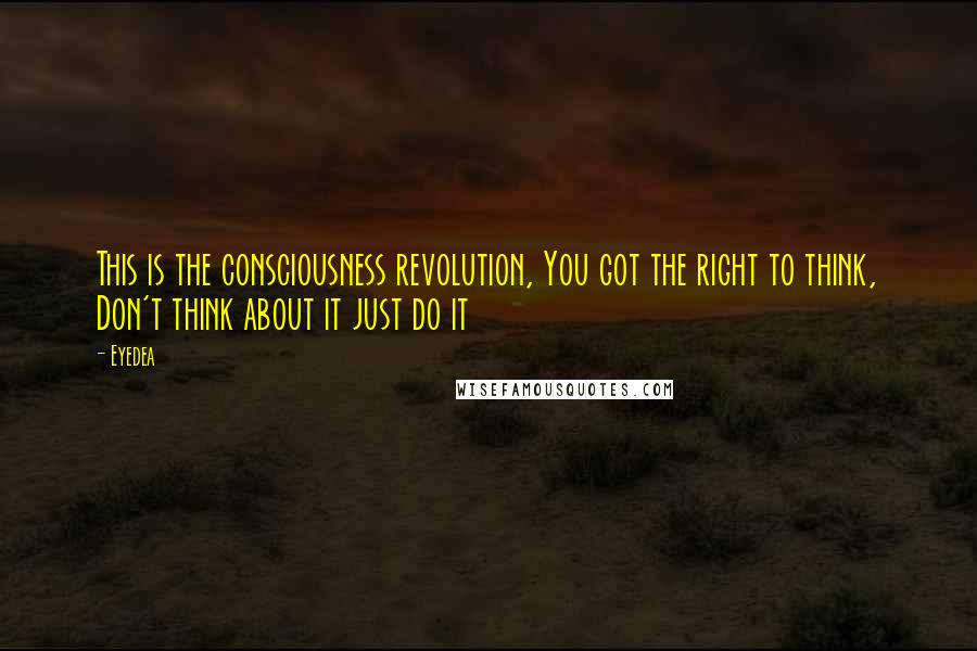 Eyedea Quotes: This is the consciousness revolution, You got the right to think, Don't think about it just do it