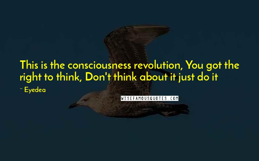 Eyedea Quotes: This is the consciousness revolution, You got the right to think, Don't think about it just do it