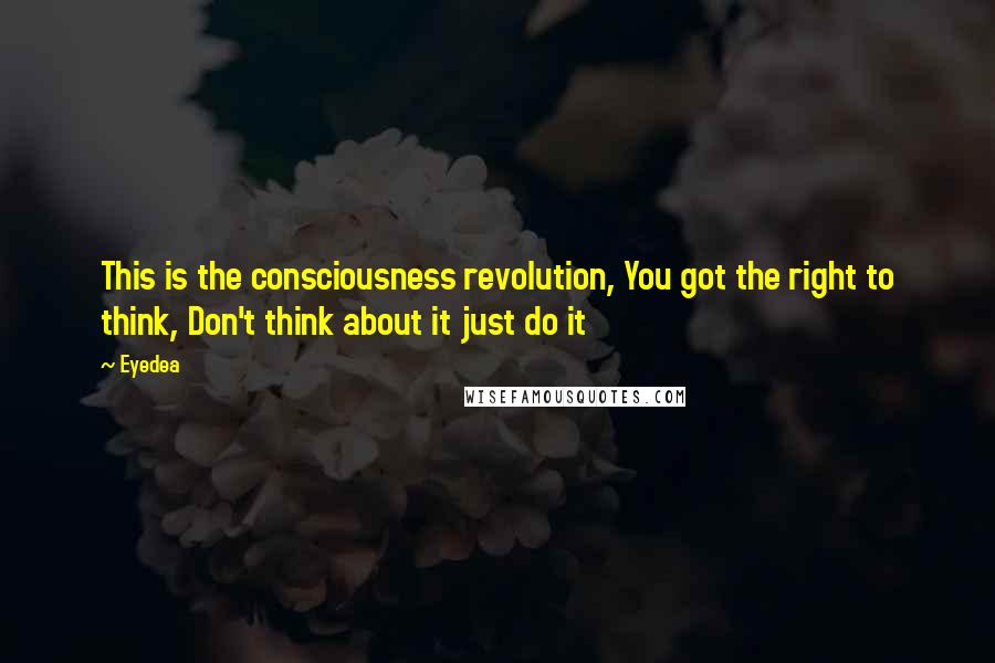 Eyedea Quotes: This is the consciousness revolution, You got the right to think, Don't think about it just do it