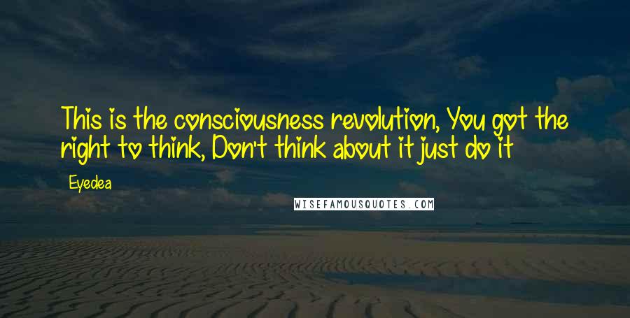 Eyedea Quotes: This is the consciousness revolution, You got the right to think, Don't think about it just do it