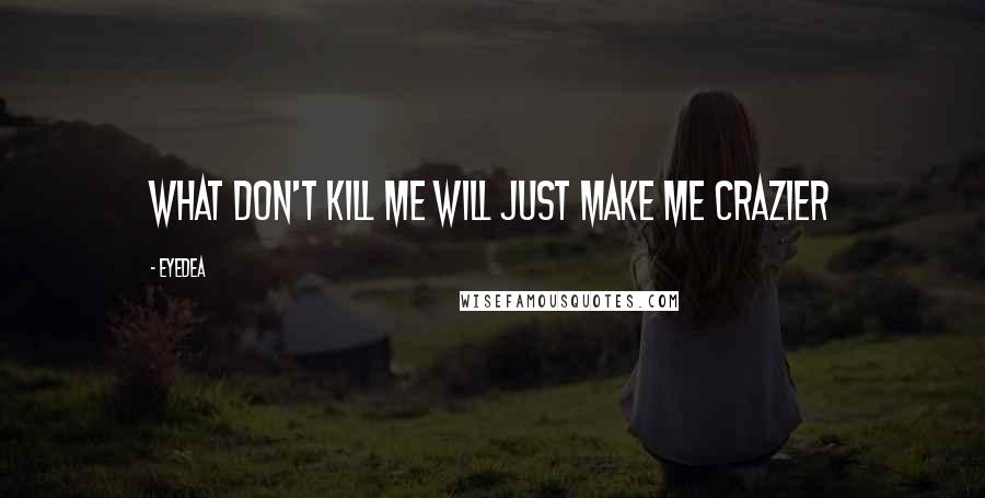 Eyedea Quotes: What don't kill me will just make me crazier