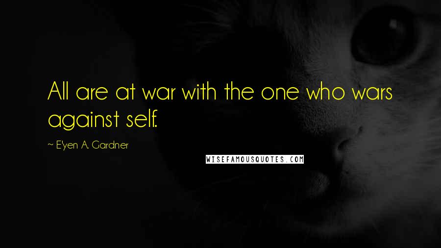 E'yen A. Gardner Quotes: All are at war with the one who wars against self.