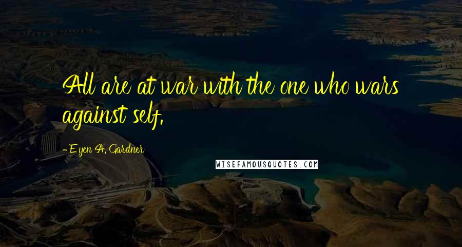 E'yen A. Gardner Quotes: All are at war with the one who wars against self.