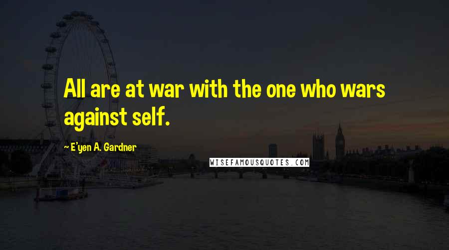 E'yen A. Gardner Quotes: All are at war with the one who wars against self.