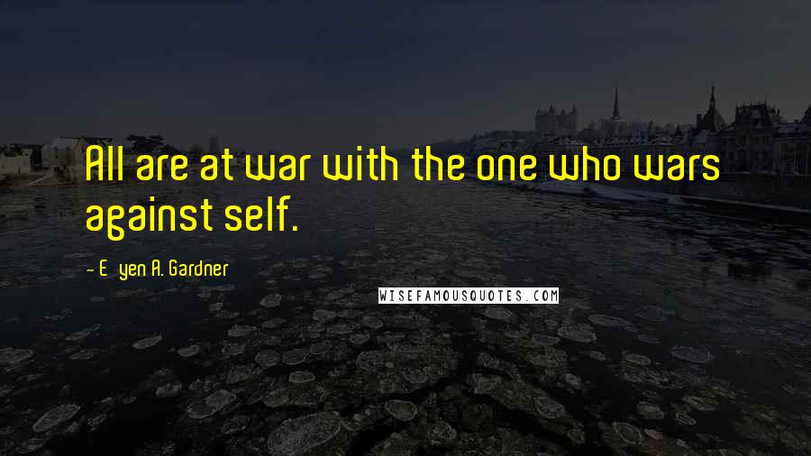 E'yen A. Gardner Quotes: All are at war with the one who wars against self.