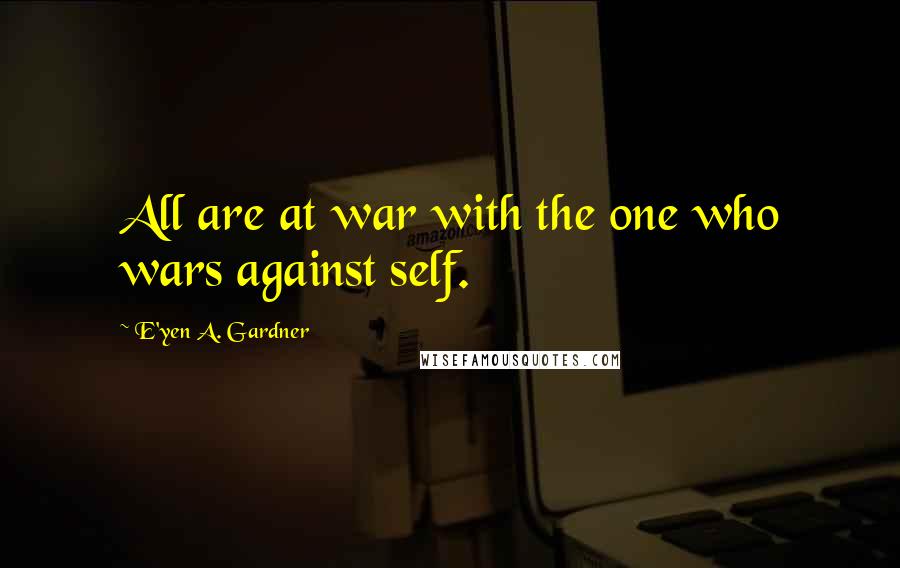 E'yen A. Gardner Quotes: All are at war with the one who wars against self.