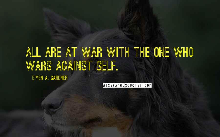 E'yen A. Gardner Quotes: All are at war with the one who wars against self.