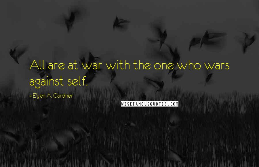 E'yen A. Gardner Quotes: All are at war with the one who wars against self.