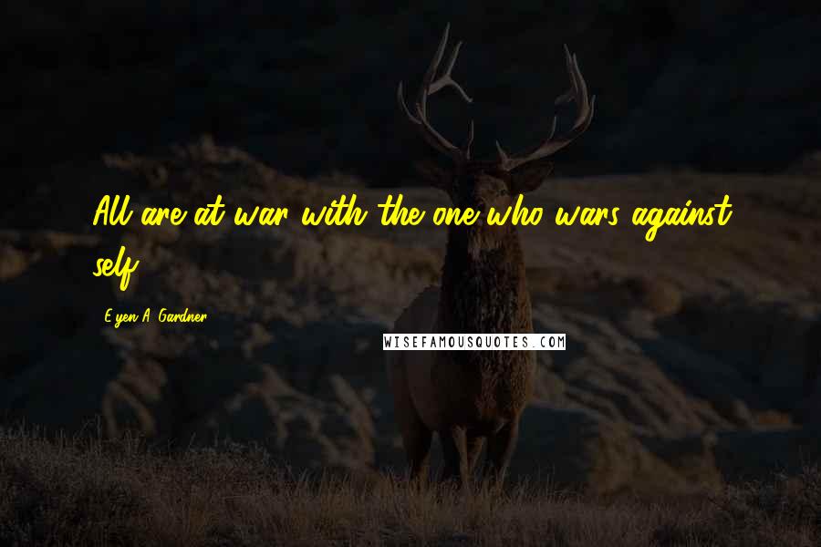 E'yen A. Gardner Quotes: All are at war with the one who wars against self.