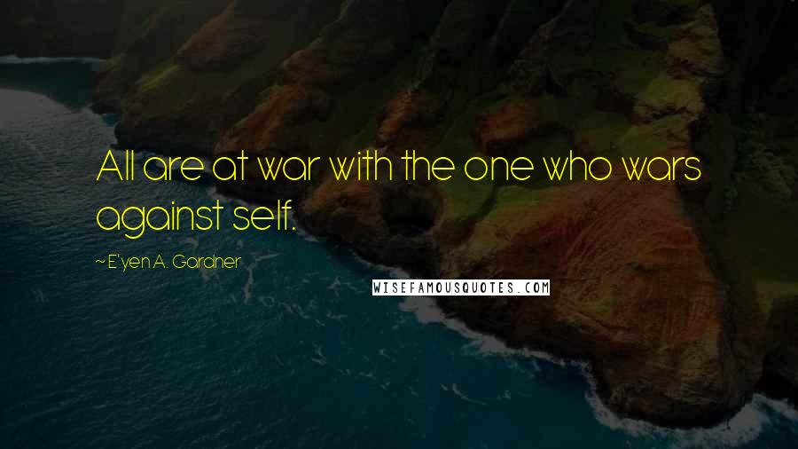 E'yen A. Gardner Quotes: All are at war with the one who wars against self.