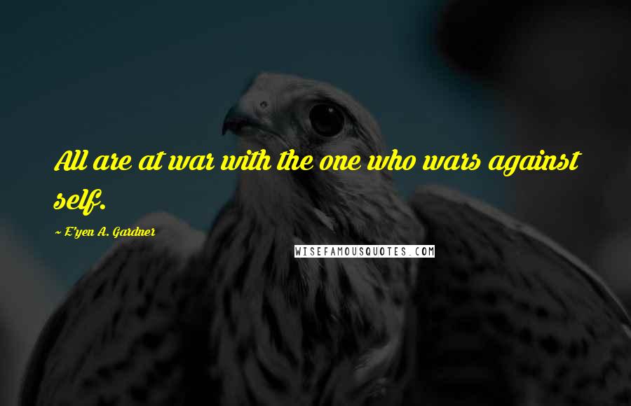 E'yen A. Gardner Quotes: All are at war with the one who wars against self.