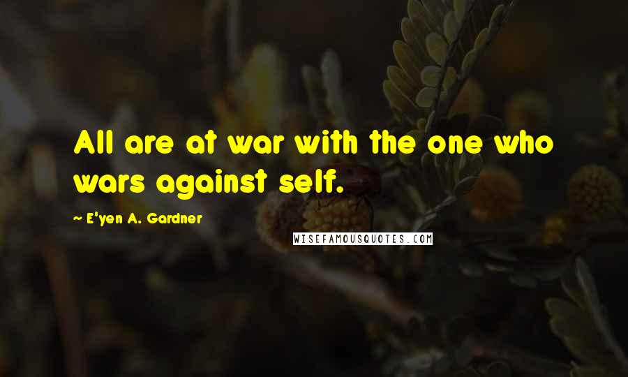 E'yen A. Gardner Quotes: All are at war with the one who wars against self.