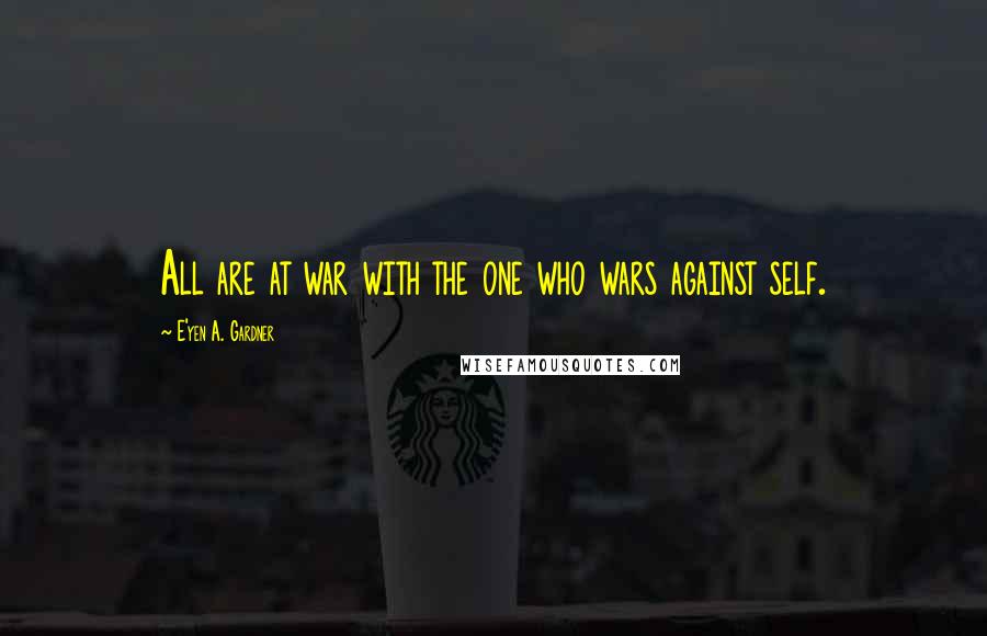 E'yen A. Gardner Quotes: All are at war with the one who wars against self.