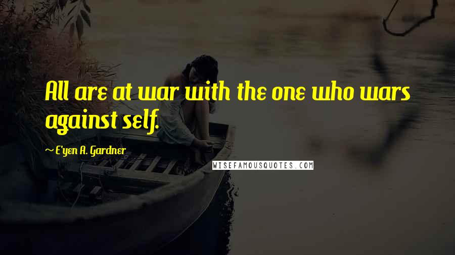 E'yen A. Gardner Quotes: All are at war with the one who wars against self.