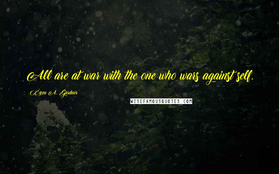 E'yen A. Gardner Quotes: All are at war with the one who wars against self.