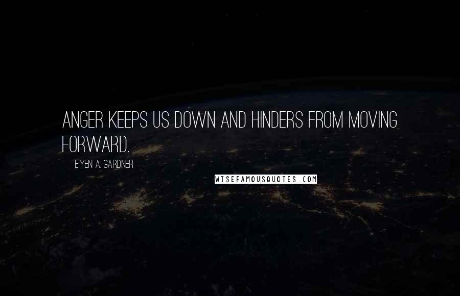 E'yen A. Gardner Quotes: Anger keeps us down and hinders from moving forward.