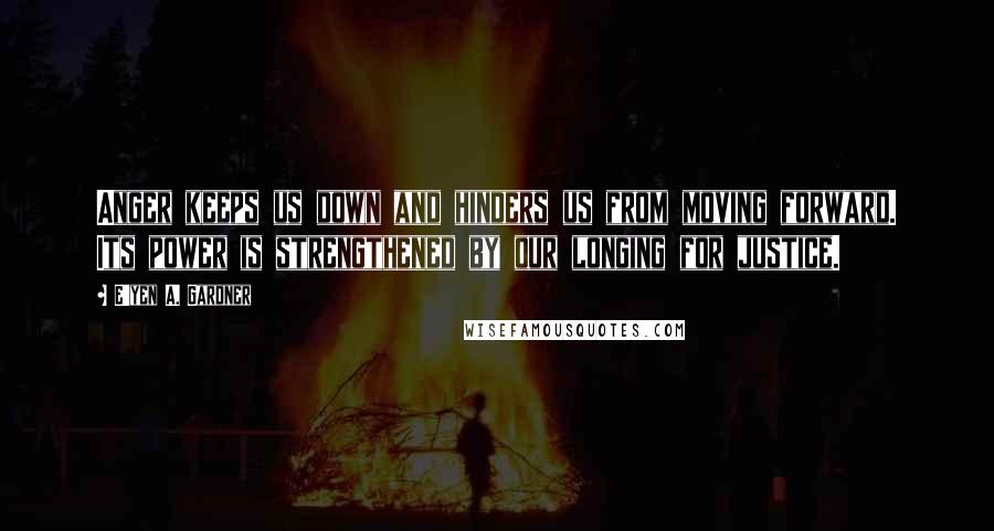 E'yen A. Gardner Quotes: Anger keeps us down and hinders us from moving forward. Its power is strengthened by our longing for justice.