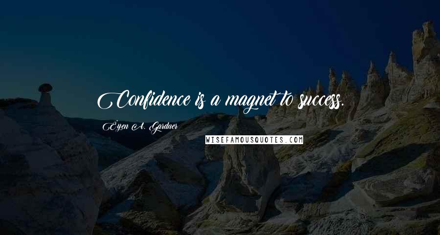 E'yen A. Gardner Quotes: Confidence is a magnet to success.